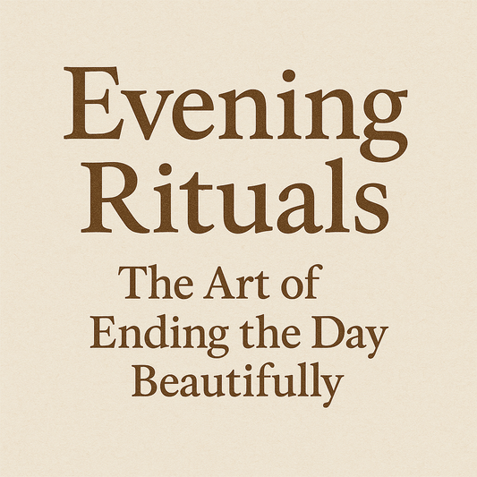 Evening Rituals — The Art of Ending the Day Beautifully